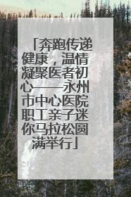 奔跑传递健康，温情凝聚医者初心——永州市中心医院职工亲子迷你马拉松圆满举行