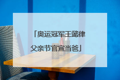 奥运冠军王懿律父亲节官宣当爸