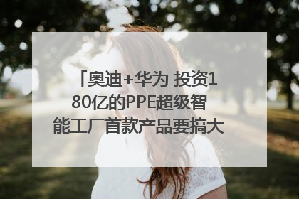 奥迪+华为 投资180亿的PPE超级智能工厂首款产品要搞大事情？｜粤港澳车展