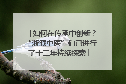 如何在传承中创新？“浙派中医”们已进行了十三年持续探索
