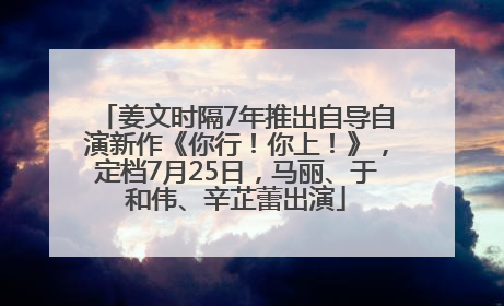 姜文时隔7年推出自导自演新作《你行！你上！》，定档7月25日，马丽、于和伟、辛芷蕾出演