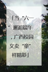 当“六一”邂逅端午，广西校园义卖“童”样精彩