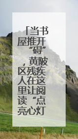 当书屋推开“碍”，黄陂区残疾人在这里让阅读“点亮心灯”