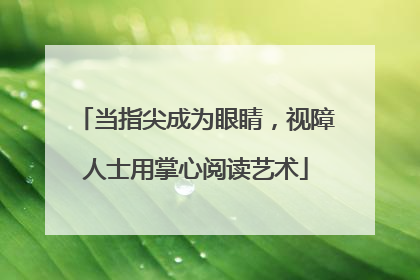 当指尖成为眼睛，视障人士用掌心阅读艺术