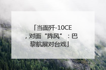 当面歼-10CE，对面“阵风”：巴黎航展对台戏