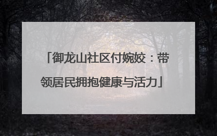 御龙山社区付婉姣：带领居民拥抱健康与活力