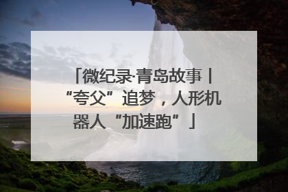 微纪录·青岛故事丨“夸父”追梦，人形机器人“加速跑”