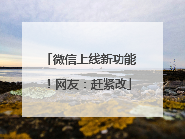 微信上线新功能！网友：赶紧改