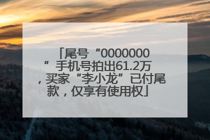 尾号“0000000”手机号拍出61.2万，买家“李小龙”已付尾款，仅享有使用权