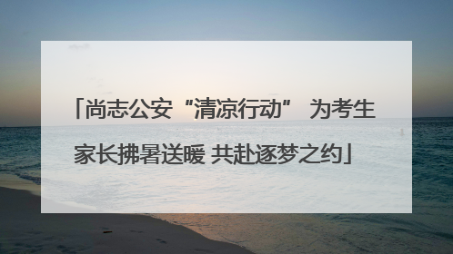 尚志公安“清凉行动” 为考生家长拂暑送暖 共赴逐梦之约