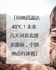 局地高温达41℃！未来几天河北北部多雷雨，个别地点有冰雹