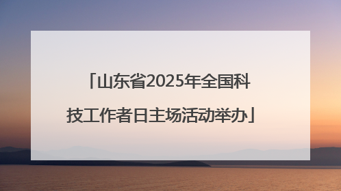 山东省2025年全国科技工作者日主场活动举办