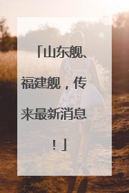 山东舰、福建舰，传来最新消息！