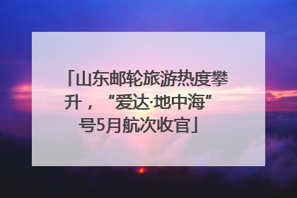 山东邮轮旅游热度攀升，“爱达·地中海”号5月航次收官