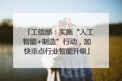 工信部：实施“人工智能+制造”行动，加快重点行业智能升级