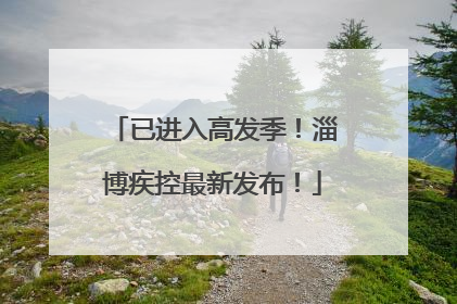已进入高发季！淄博疾控最新发布！