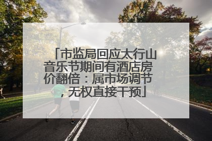 市监局回应太行山音乐节期间有酒店房价翻倍：属市场调节，无权直接干预