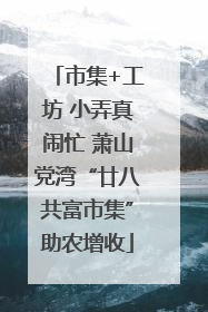 市集+工坊 小弄真闹忙 萧山党湾“廿八共富市集”助农增收