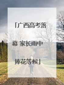 广西高考落幕 家长雨中捧花等候