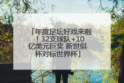 年度足坛好戏来啦！32支球队+10亿美元巨奖 新世俱杯对标世界杯