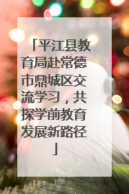 平江县教育局赴常德市鼎城区交流学习，共探学前教育发展新路径