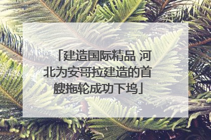 建造国际精品 河北为安哥拉建造的首艘拖轮成功下坞