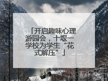 开启趣味心理游园会，十堰一学校为学生“花式解压”