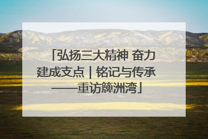 弘扬三大精神 奋力建成支点｜铭记与传承——重访簰洲湾