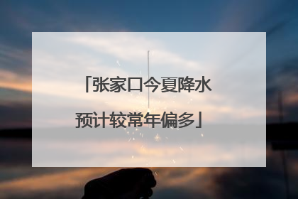张家口今夏降水预计较常年偏多