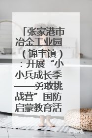 张家港市冶金工业园（锦丰镇）：开展“小小兵成长季——勇敢挑战营”国防启蒙教育活动
