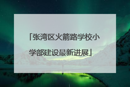 张湾区火箭路学校小学部建设最新进展