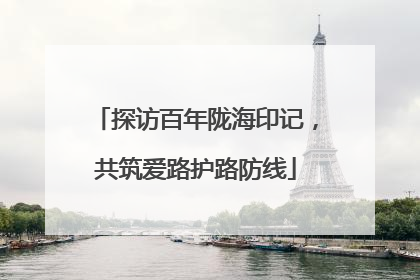探访百年陇海印记，共筑爱路护路防线
