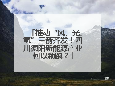 推动“风、光、氢”三箭齐发！四川德阳新能源产业何以领跑？