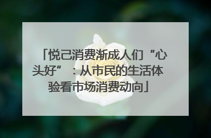 悦己消费渐成人们“心头好”：从市民的生活体验看市场消费动向