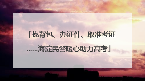 找背包、办证件、取准考证……海淀民警暖心助力高考
