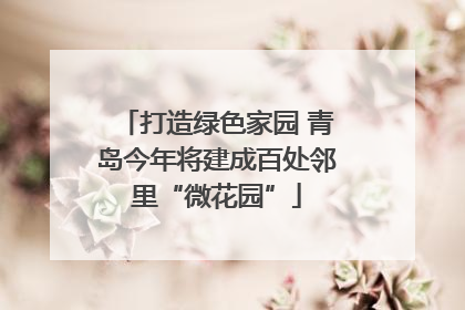 打造绿色家园 青岛今年将建成百处邻里“微花园”