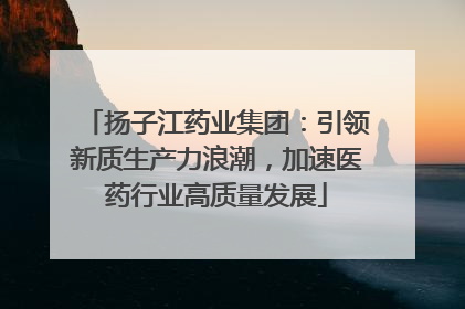 扬子江药业集团：引领新质生产力浪潮，加速医药行业高质量发展