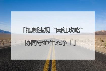 抵制违规“网红攻略” 协同守护生态净土
