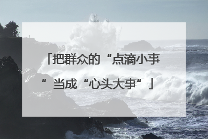 把群众的“点滴小事”当成“心头大事”