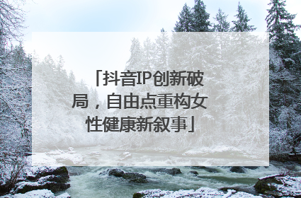 抖音IP创新破局，自由点重构女性健康新叙事