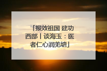 报效祖国 建功西部丨谈海玉：医者仁心润羌塘