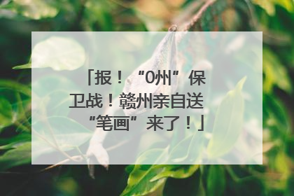 报！“0州”保卫战！赣州亲自送“笔画”来了！