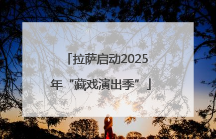 拉萨启动2025年“藏戏演出季”
