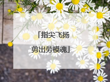 指尖飞扬 剪出劳模魂