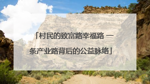 村民的致富路幸福路 一条产业路背后的公益脉络