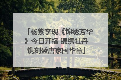 杨紫李现《锦绣芳华》今日开播 锦绣牡丹镌刻盛唐家国华章