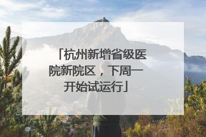 杭州新增省级医院新院区，下周一开始试运行