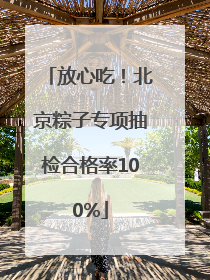 放心吃！北京粽子专项抽检合格率100%