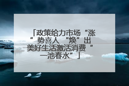 政策给力市场“涨”势喜人 “焕”出美好生活激活消费“一池春水”