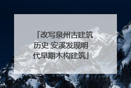 改写泉州古建筑历史 安溪发现明代早期木构建筑